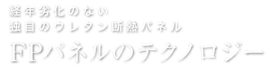 経年劣化のない独自のウレタン断熱パネル FPパネルのテクノロジー