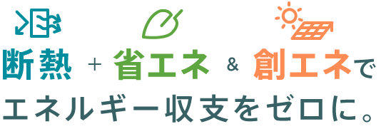 断熱＋省エネ&創エネでエネルギー収支をゼロに。