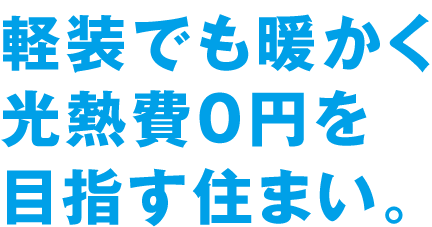 軽装でも暖かく光熱費0円を目指す住まい。