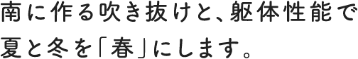 南に作る吹き抜けと、躯体性能で夏と冬を「春」にします。