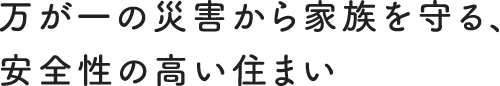 万が一の災害から家族を守る、安全性の高い住まい